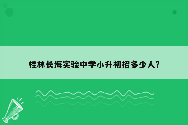 桂林长海实验中学小升初招多少人?