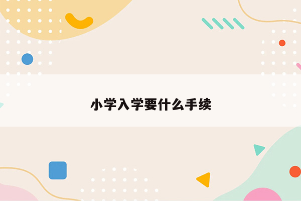 小学入学要什么手续