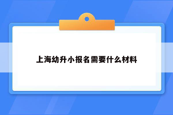 上海幼升小报名需要什么材料