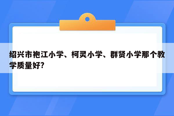 绍兴市袍江小学、柯灵小学、群贤小学那个教学质量好?