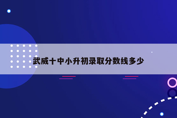 武威十中小升初录取分数线多少