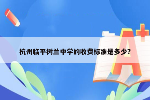 杭州临平树兰中学的收费标准是多少?