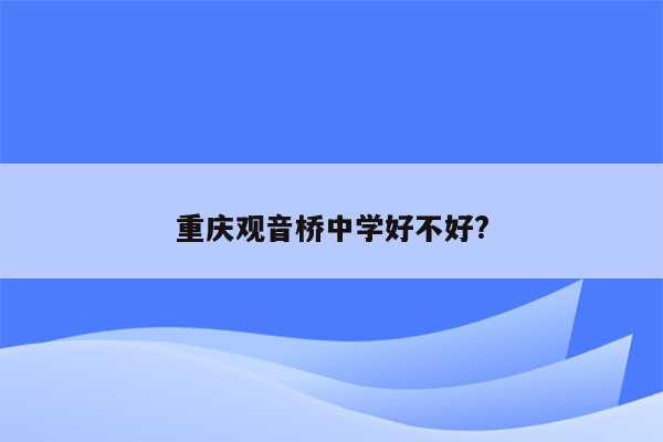 重庆观音桥中学好不好?