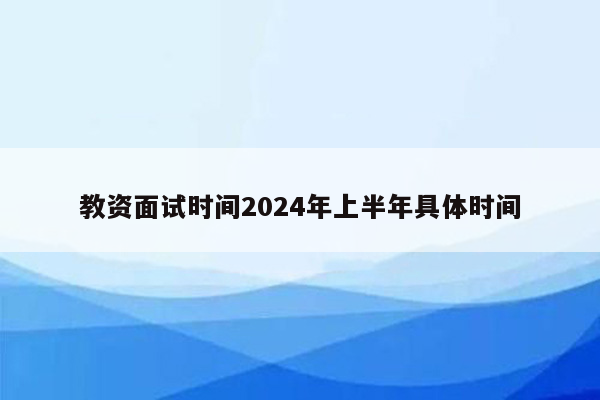 教资面试时间2024年上半年具体时间