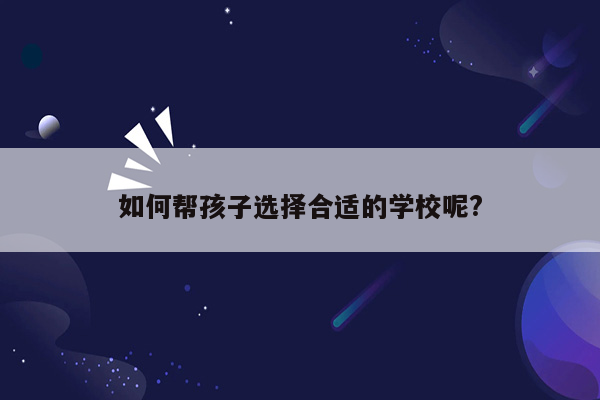 如何帮孩子选择合适的学校呢?