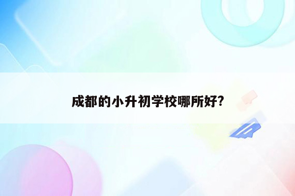 成都的小升初学校哪所好?