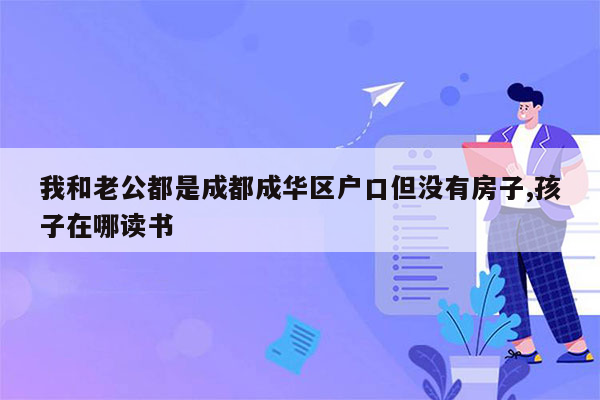 我和老公都是成都成华区户口但没有房子,孩子在哪读书