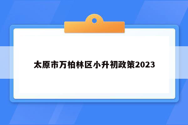 太原市万柏林区小升初政策2023