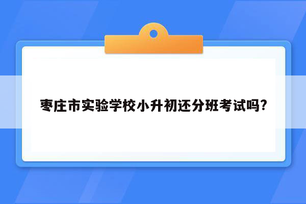 枣庄市实验学校小升初还分班考试吗?