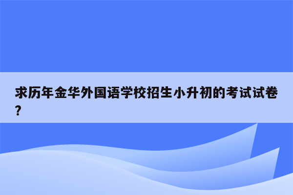 求历年金华外国语学校招生小升初的考试试卷?