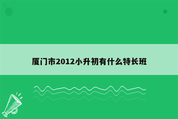 厦门市2012小升初有什么特长班