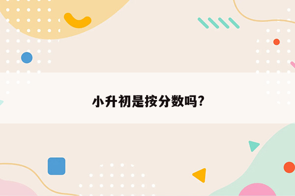 小升初是按分数吗?