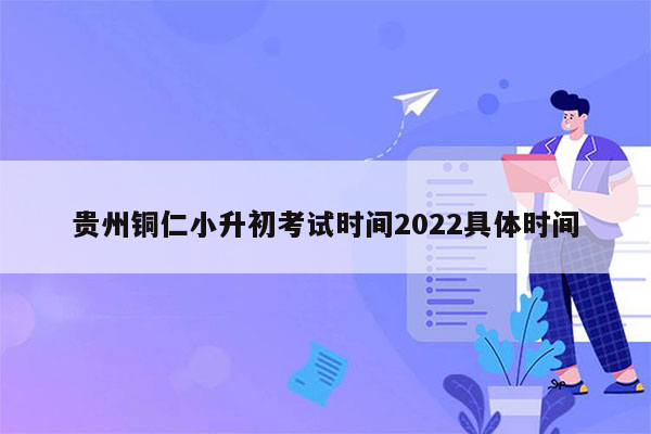 贵州铜仁小升初考试时间2022具体时间