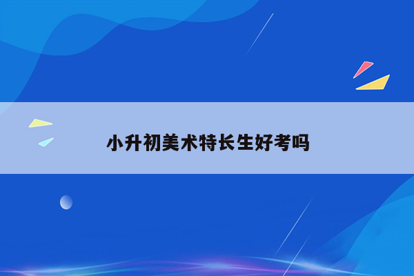 小升初美术特长生好考吗