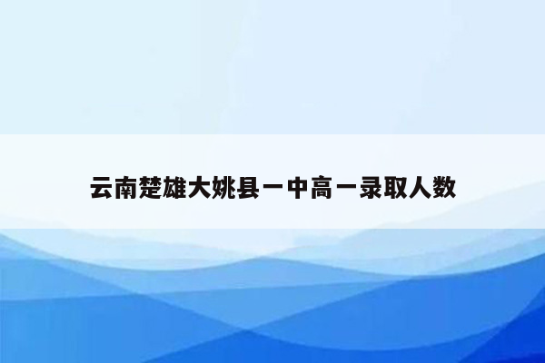 云南楚雄大姚县一中高一录取人数