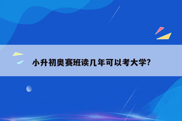 小升初奥赛班读几年可以考大学?