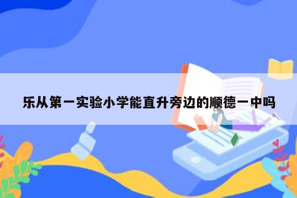 乐从第一实验小学能直升旁边的顺德一中吗