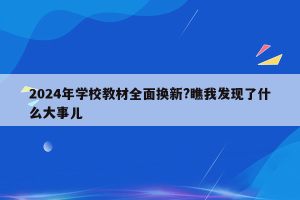 2024年学校教材全面换新?瞧我发现了什么大事儿