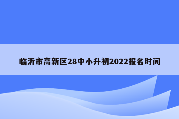 临沂市高新区28中小升初2022报名时间