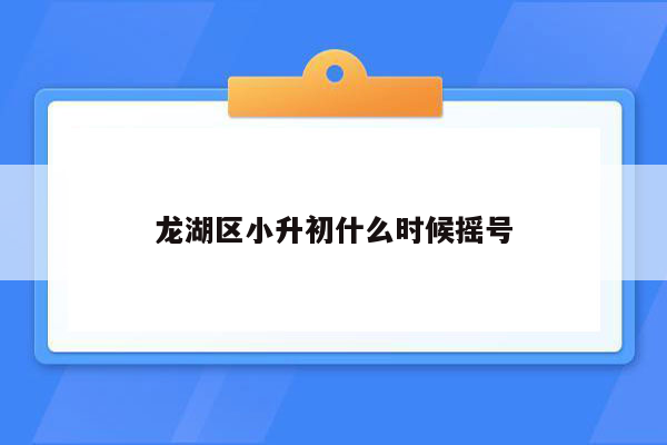 龙湖区小升初什么时候摇号