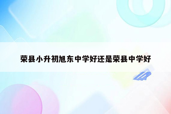 荣县小升初旭东中学好还是荣县中学好