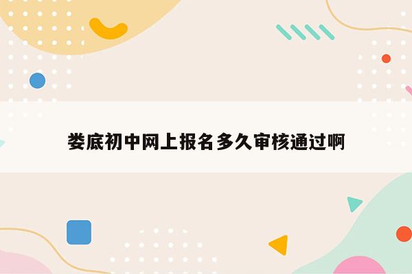 娄底初中网上报名多久审核通过啊