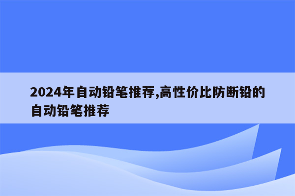 2024年自动铅笔推荐,高性价比防断铅的自动铅笔推荐