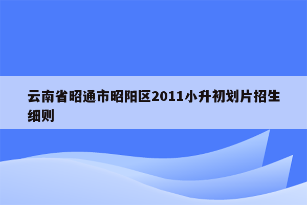 云南省昭通市昭阳区2011小升初划片招生细则