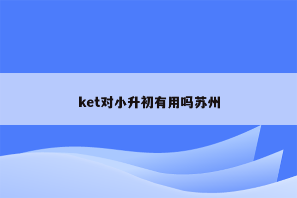 ket对小升初有用吗苏州