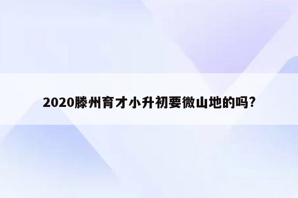 2020滕州育才小升初要微山地的吗?