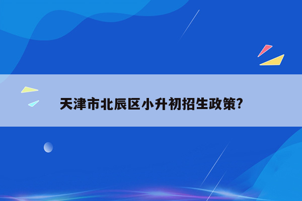 天津市北辰区小升初招生政策?