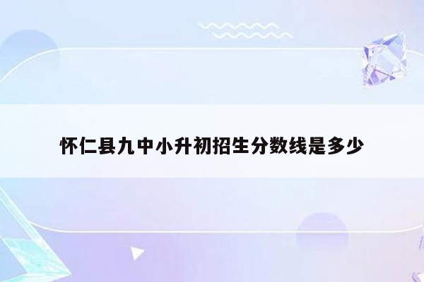 怀仁县九中小升初招生分数线是多少