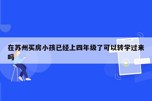 在苏州买房小孩已经上四年级了可以转学过来吗