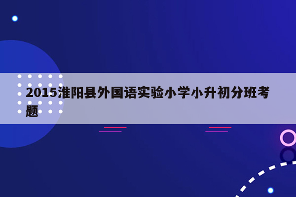 2015淮阳县外国语实验小学小升初分班考题