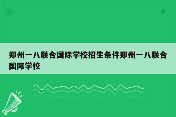 郑州一八联合国际学校招生条件郑州一八联合国际学校