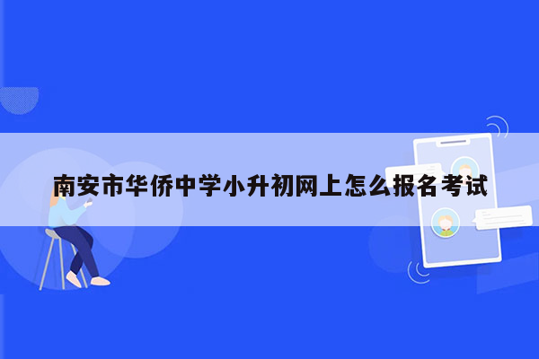 南安市华侨中学小升初网上怎么报名考试