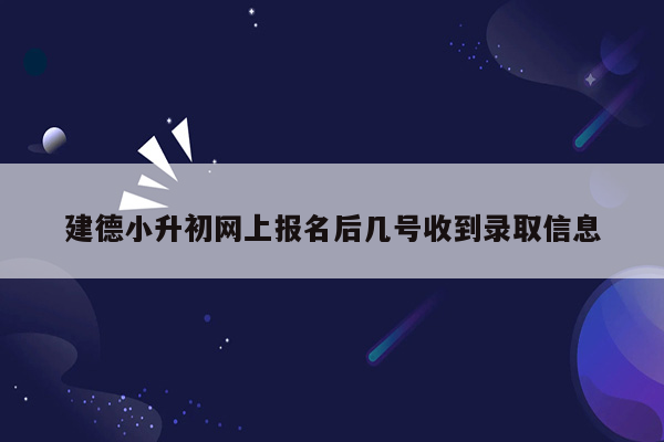 建德小升初网上报名后几号收到录取信息