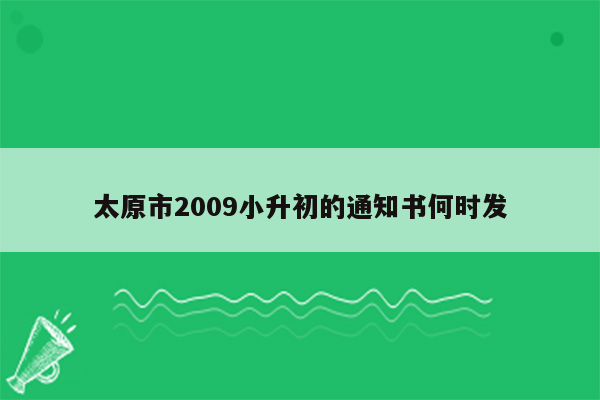 太原市2009小升初的通知书何时发