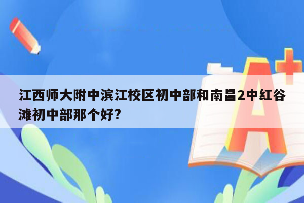 江西师大附中滨江校区初中部和南昌2中红谷滩初中部那个好?