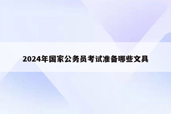 2024年国家公务员考试准备哪些文具