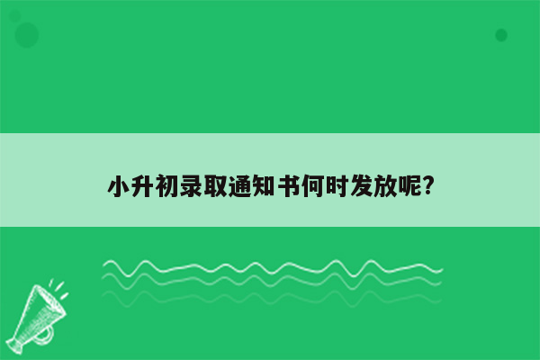 小升初录取通知书何时发放呢?