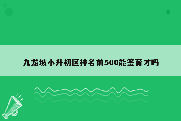 九龙坡小升初区排名前500能签育才吗