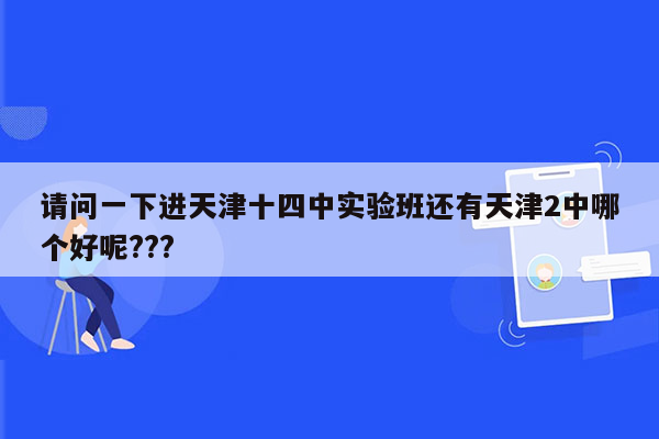 请问一下进天津十四中实验班还有天津2中哪个好呢???