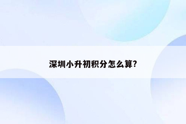 深圳小升初积分怎么算?