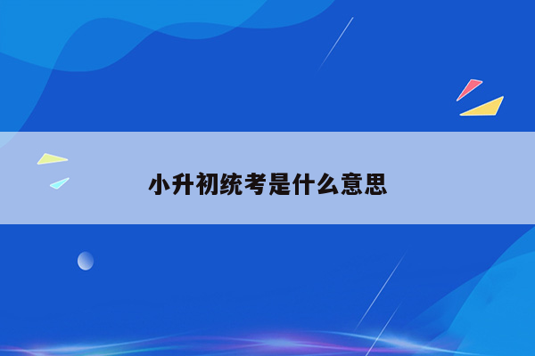 小升初统考是什么意思