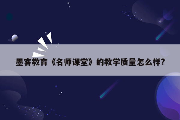 墨客教育《名师课堂》的教学质量怎么样?