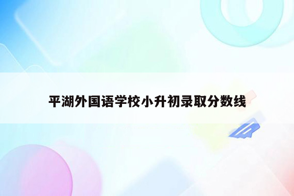 平湖外国语学校小升初录取分数线