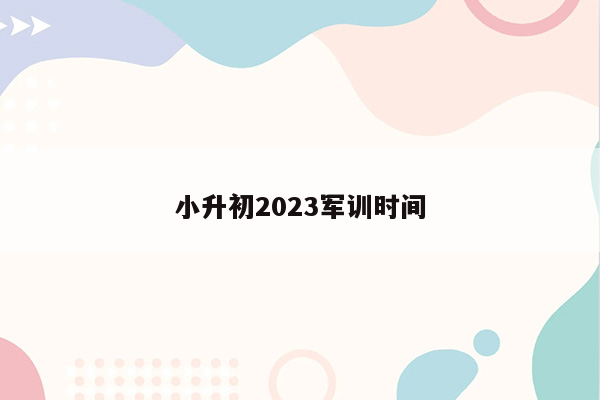 小升初2023军训时间