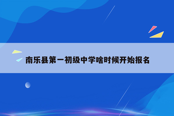 南乐县第一初级中学啥时候开始报名