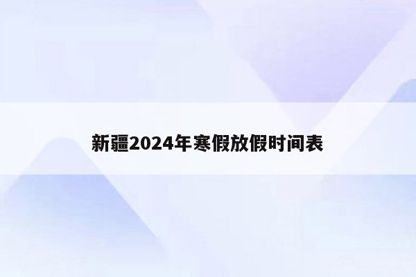 新疆2024年寒假放假时间表